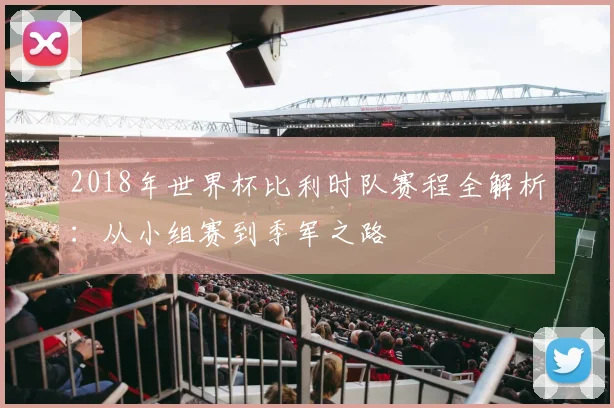 2018年世界杯比利时队赛程全解析：从小组赛到季军之路