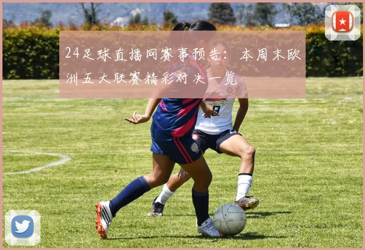 24足球直播网赛事预告：本周末欧洲五大联赛精彩对决一览