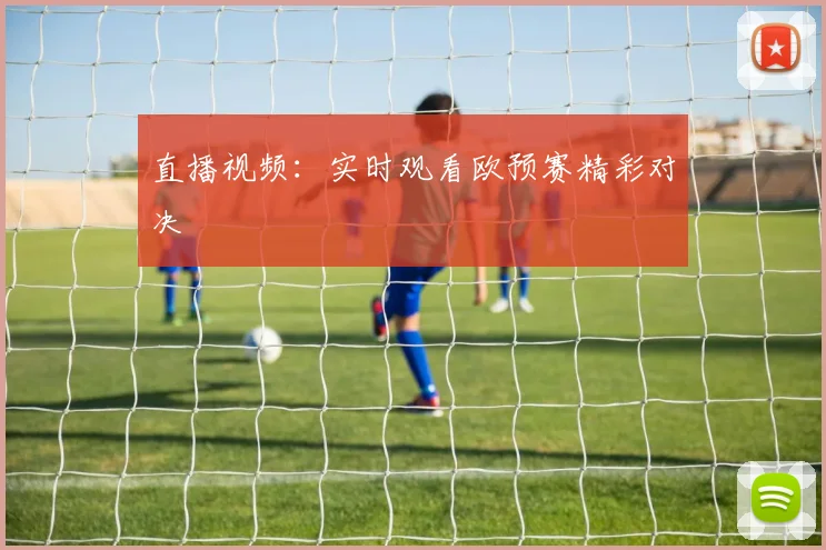 直播视频：实时观看欧预赛精彩对决