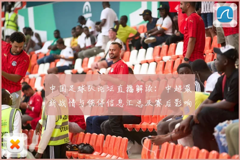 中国足球队论坛直播解读：中超最新战情与伤停信息汇总及赛后影响