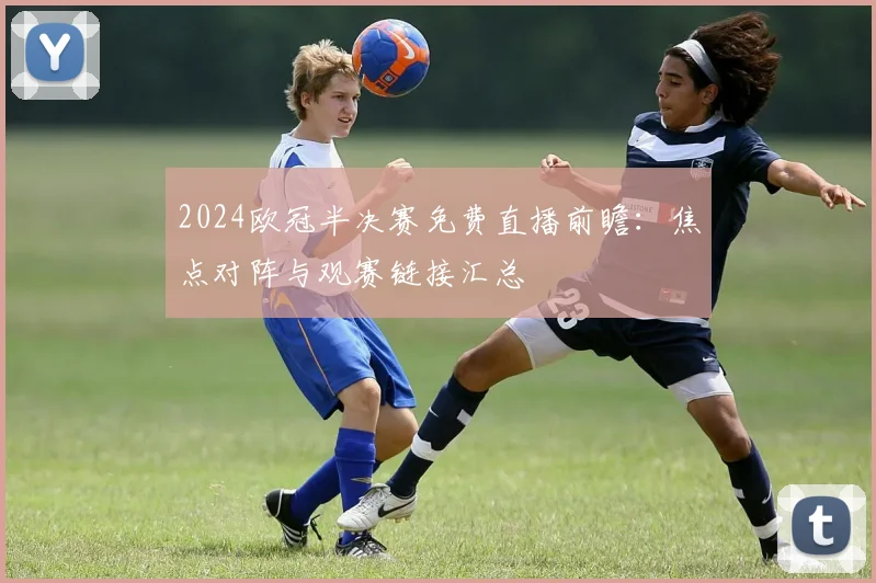 2024欧冠半决赛免费直播前瞻：焦点对阵与观赛链接汇总
