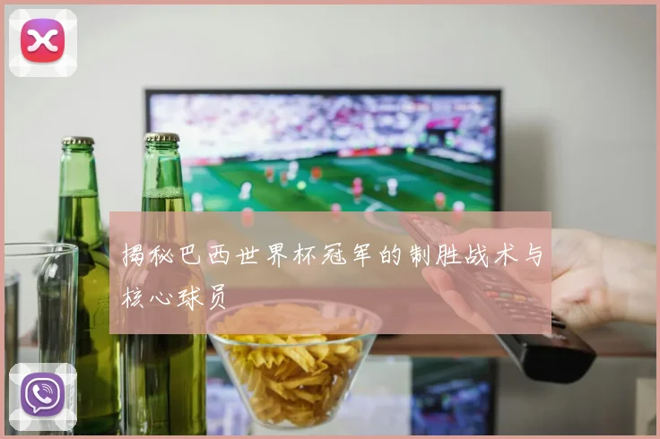 揭秘巴西世界杯冠军的制胜战术与核心球员