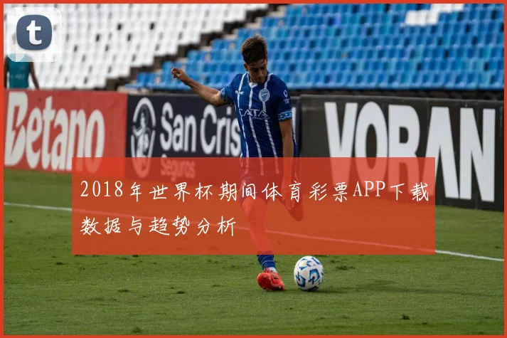 2018年世界杯期间体育彩票APP下载数据与趋势分析