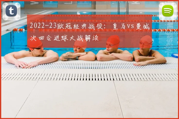 2022-23欧冠经典战役：皇马vs曼城次回合进球大战解读