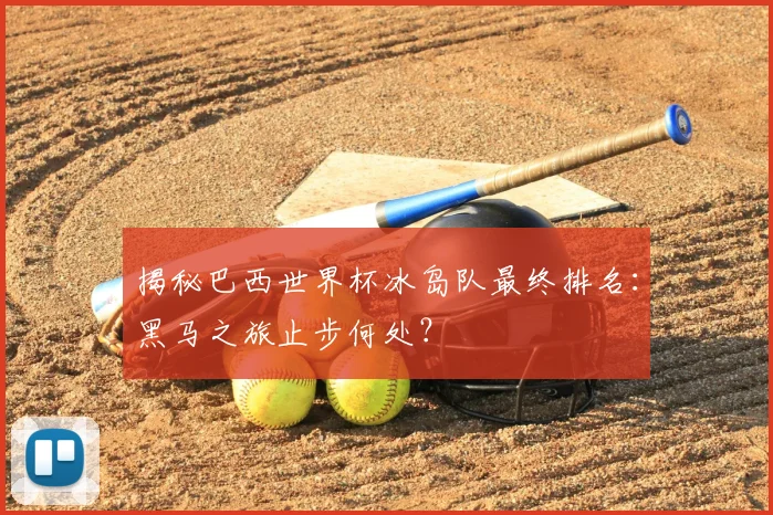 揭秘巴西世界杯冰岛队最终排名：黑马之旅止步何处？