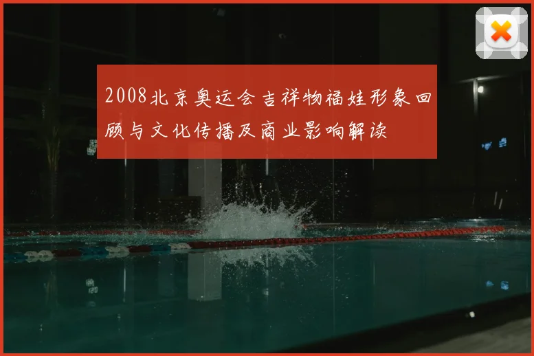 2008北京奥运会吉祥物福娃形象回顾与文化传播及商业影响解读