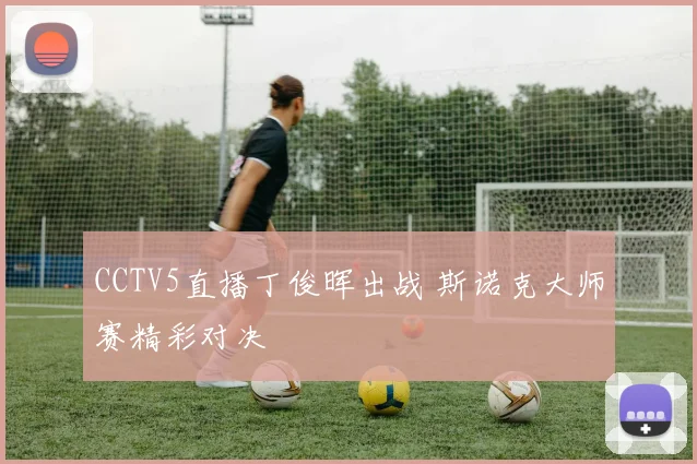 CCTV5直播丁俊晖出战 斯诺克大师赛精彩对决