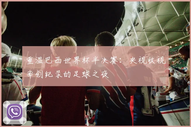 重温巴西世界杯半决赛：央视收视率创纪录的足球之夜