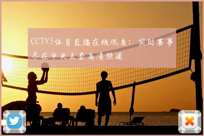 CCTV5体育直播在线观看：实时赛事尽在中央五套高清频道