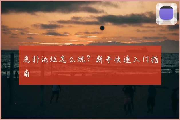 虎扑论坛怎么玩？新手快速入门指南