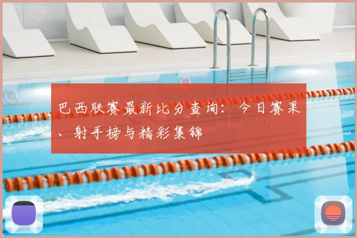 巴西联赛最新比分查询：今日赛果、射手榜与精彩集锦