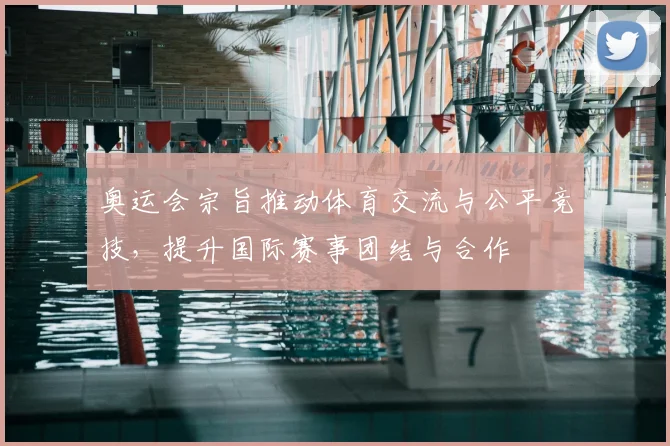奥运会宗旨推动体育交流与公平竞技，提升国际赛事团结与合作