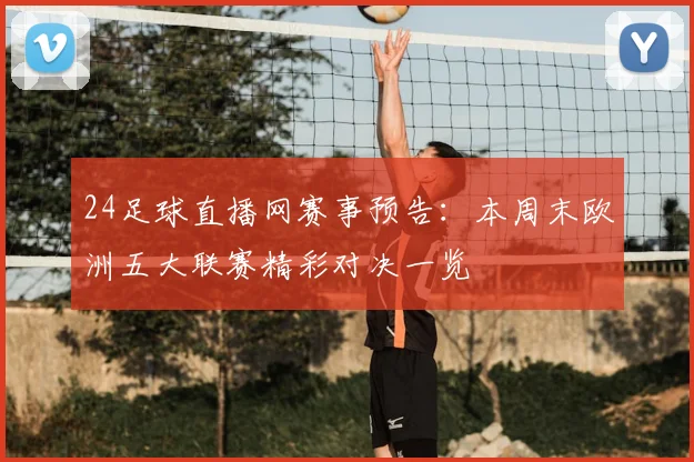 24足球直播网赛事预告：本周末欧洲五大联赛精彩对决一览
