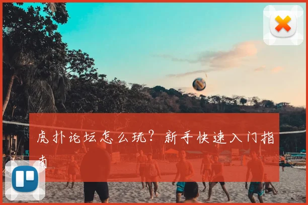 虎扑论坛怎么玩？新手快速入门指南