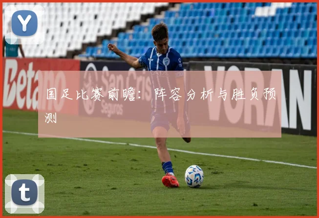 国足比赛前瞻：阵容分析与胜负预测