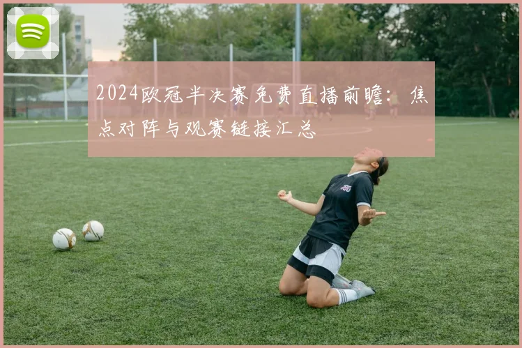 2024欧冠半决赛免费直播前瞻：焦点对阵与观赛链接汇总