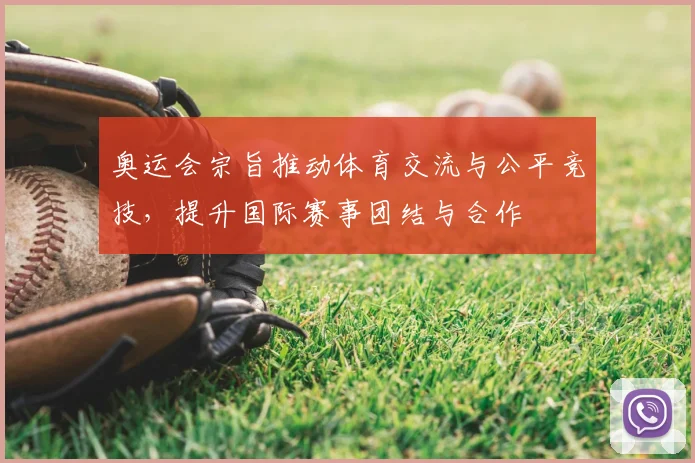 奥运会宗旨推动体育交流与公平竞技，提升国际赛事团结与合作