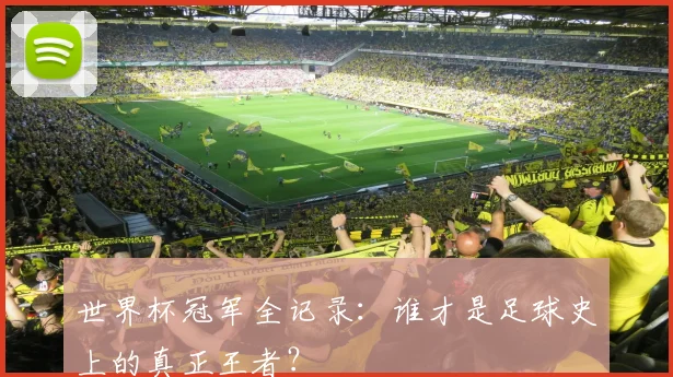 世界杯冠军全记录：谁才是足球史上的真正王者？