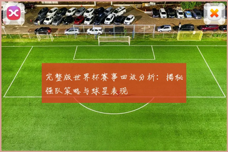 完整版世界杯赛事回放分析：揭秘强队策略与球星表现