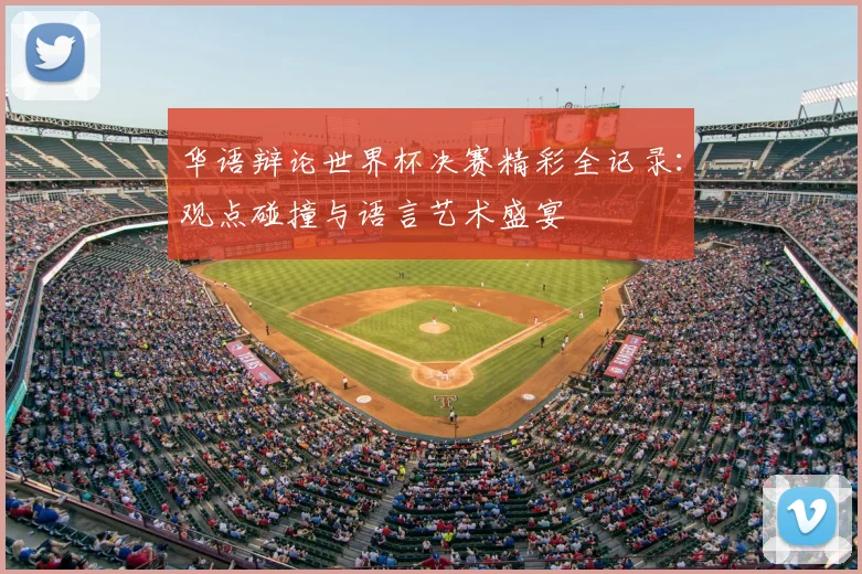 华语辩论世界杯决赛精彩全记录：观点碰撞与语言艺术盛宴