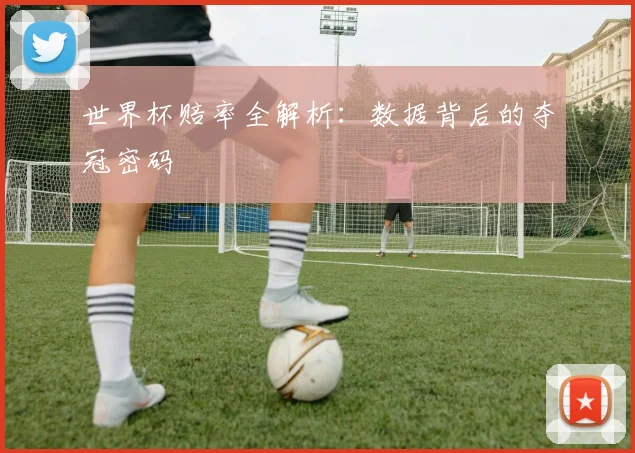 世界杯赔率全解析：数据背后的夺冠密码