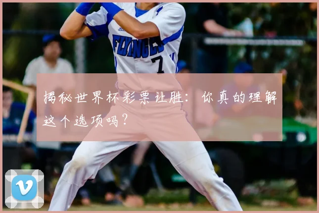 揭秘世界杯彩票让胜：你真的理解这个选项吗？