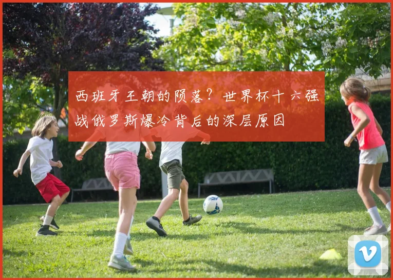 西班牙王朝的陨落？世界杯十六强战俄罗斯爆冷背后的深层原因