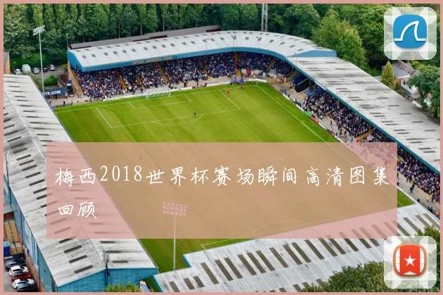梅西2018世界杯赛场瞬间高清图集回顾