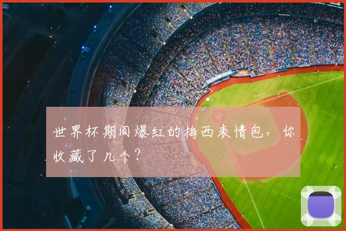 世界杯期间爆红的梅西表情包,你收藏了几个?