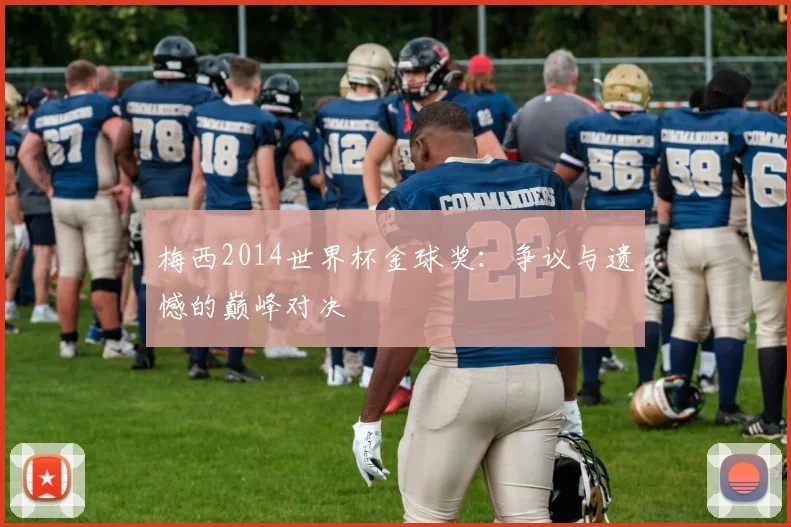 梅西2014世界杯金球奖:争议与遗憾的巅峰对决