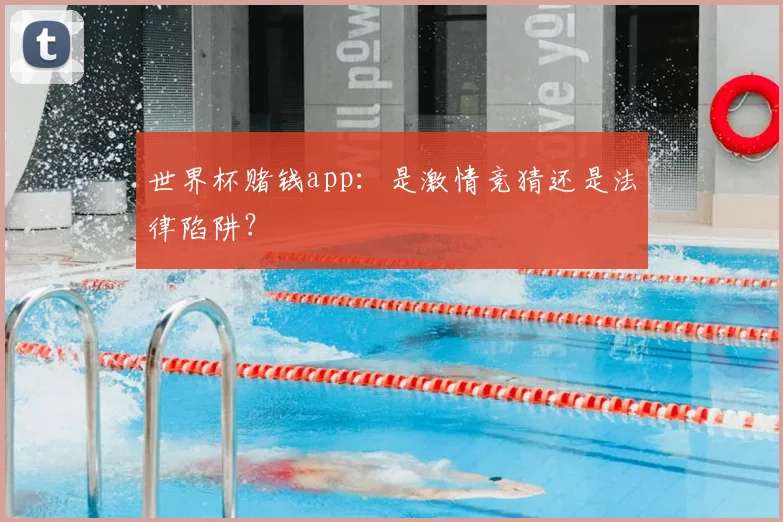 世界杯赌钱app：是激情竞猜还是法律陷阱？