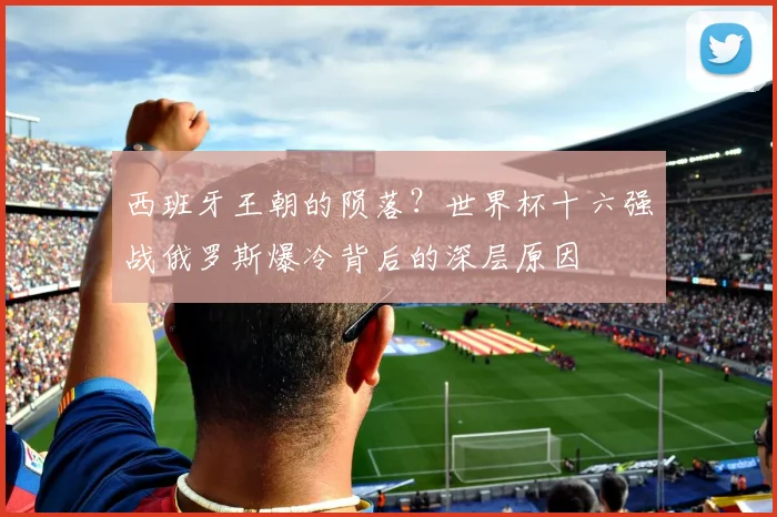 西班牙王朝的陨落？世界杯十六强战俄罗斯爆冷背后的深层原因