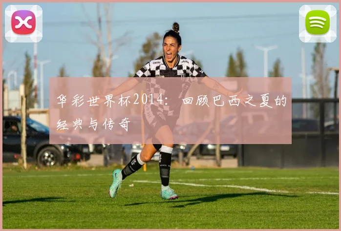 华彩世界杯2014：回顾巴西之夏的经典与传奇