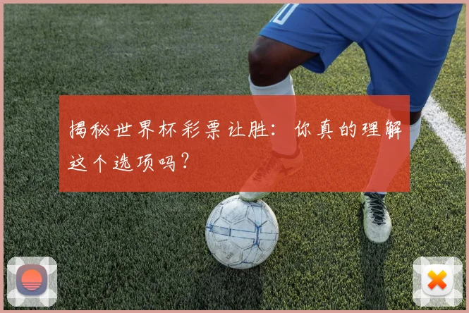 揭秘世界杯彩票让胜：你真的理解这个选项吗？